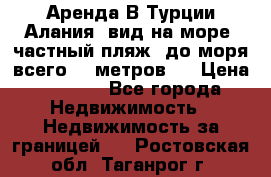 Аренда В Турции Алания  вид на море, частный пляж, до моря всего 30 метров!  › Цена ­ 2 900 - Все города Недвижимость » Недвижимость за границей   . Ростовская обл.,Таганрог г.